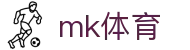 MK体育 (mksports)官方网站 - 体育资讯实时更新入口